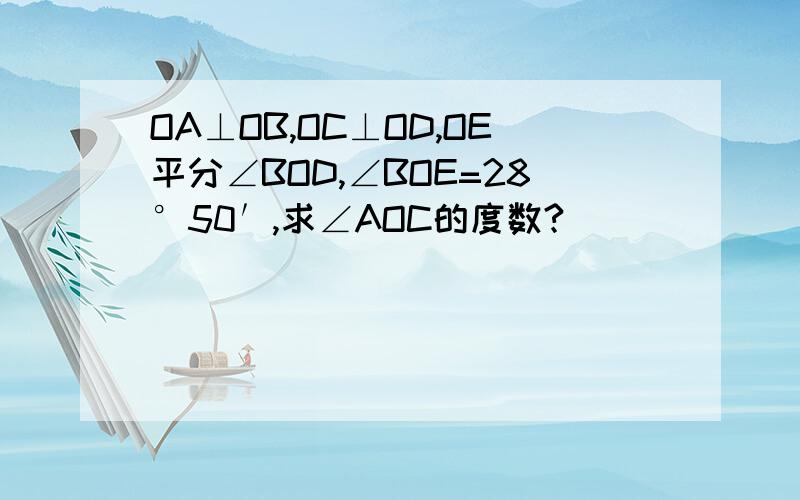 OA⊥OB,OC⊥OD,OE平分∠BOD,∠BOE=28°50′,求∠AOC的度数?