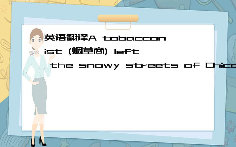 英语翻译A tobacconist (烟草商) left the snowy streets of Chicago for a holiday in Florida.His wife was on a business trip and wanted to meet him there the next day.When he reached his hotel and checked in the room that he booked three days ago