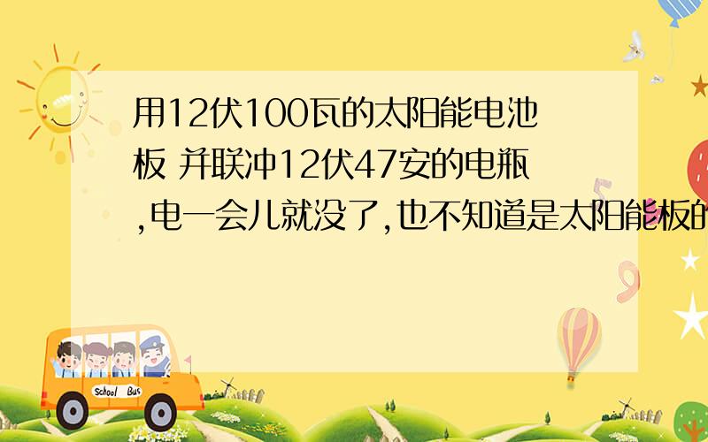 用12伏100瓦的太阳能电池板 并联冲12伏47安的电瓶,电一会儿就没了,也不知道是太阳能板的功用12伏100瓦的太阳能电池板  并联冲12伏47安的电瓶,电一会儿就没了,也不知道是太阳能板的功率不够