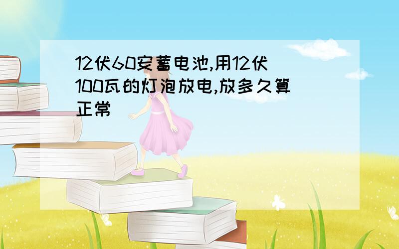 12伏60安蓄电池,用12伏100瓦的灯泡放电,放多久算正常