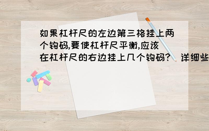 如果杠杆尺的左边第三格挂上两个钩码,要使杠杆尺平衡,应该在杠杆尺的右边挂上几个钩码?（详细些吧!）