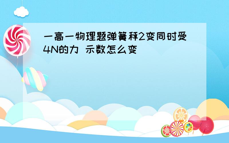 一高一物理题弹簧秤2变同时受4N的力 示数怎么变