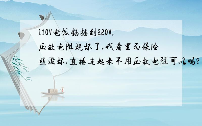 110V电饭锅插到220V,压敏电阻烧坏了,我看里面保险丝没坏,直接连起来不用压敏电阻可以吗?