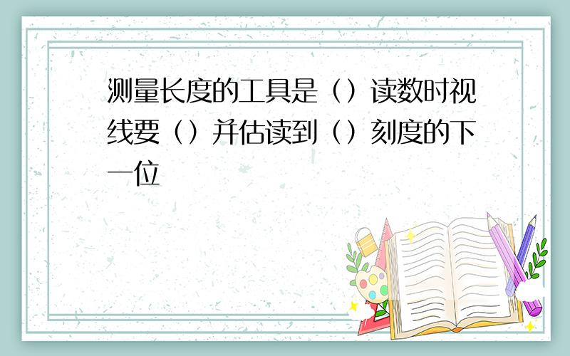 测量长度的工具是（）读数时视线要（）并估读到（）刻度的下一位