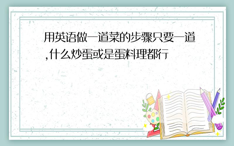 用英语做一道菜的步骤只要一道,什么炒蛋或是蛋料理都行