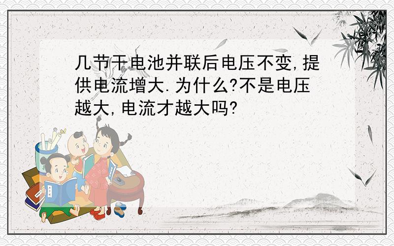 几节干电池并联后电压不变,提供电流增大.为什么?不是电压越大,电流才越大吗?