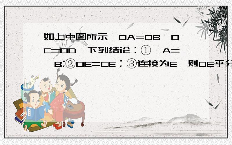 如上中图所示,OA=OB,OC=OD,下列结论：①∠A=∠B;②DE=CE；③连接为E,则OE平分∠AOB,其中正确的是