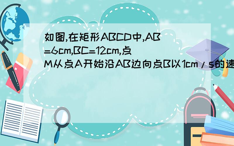 如图,在矩形ABCD中,AB=6cm,BC=12cm,点M从点A开始沿AB边向点B以1cm/s的速度向点B移动,点N从点B开始沿BC边以2cm/s的速度向点C移动．若点M,N分别从A,B两点同时出发,设移动时间为t s(0＜t＜6）,△DMN的面积