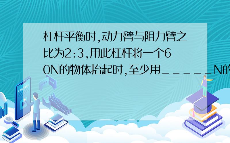 杠杆平衡时,动力臂与阻力臂之比为2:3,用此杠杆将一个60N的物体抬起时,至少用_____N的力,这个杠杆的特点是