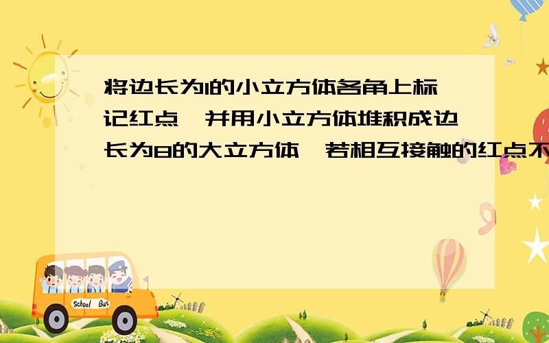 将边长为1的小立方体各角上标记红点,并用小立方体堆积成边长为8的大立方体,若相互接触的红点不计算,则大立方体上有几个红点?