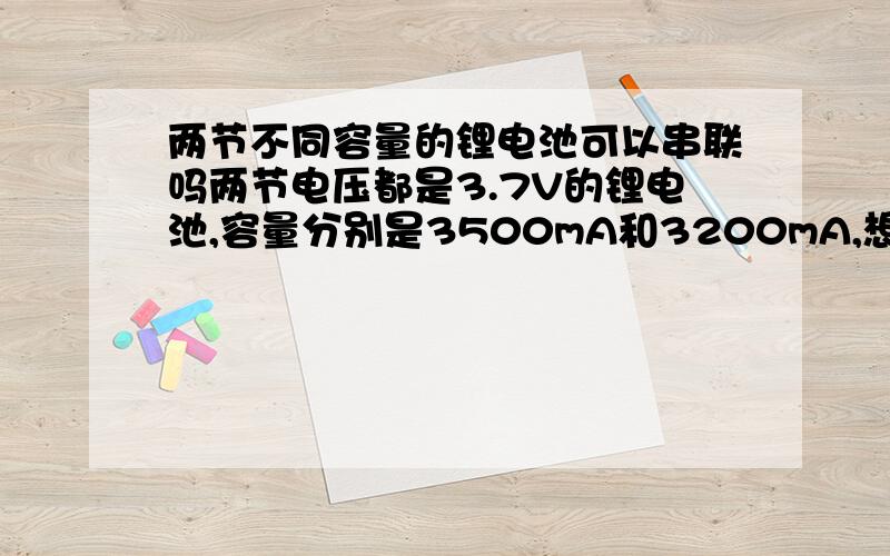 两节不同容量的锂电池可以串联吗两节电压都是3.7V的锂电池,容量分别是3500mA和3200mA,想串联成7.4V,这样做有危险吗?