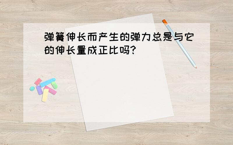 弹簧伸长而产生的弹力总是与它的伸长量成正比吗?