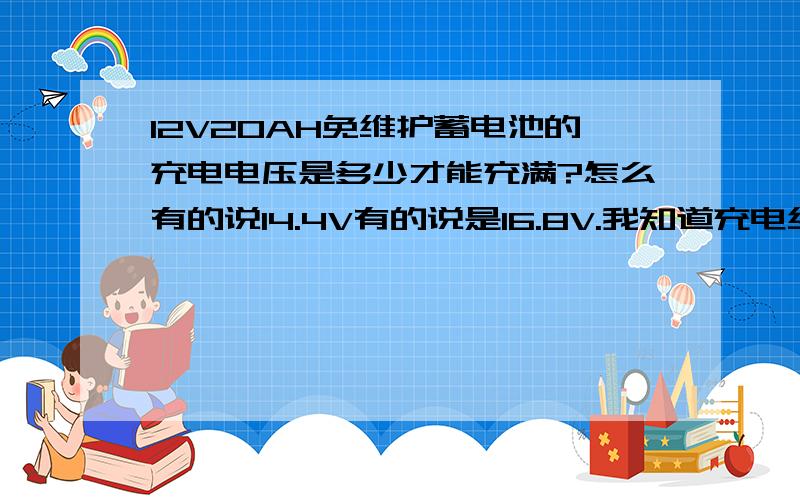 12V20AH免维护蓄电池的充电电压是多少才能充满?怎么有的说14.4V有的说是16.8V.我知道充电终止电压为14.4V.充电电压过高对电池也不好吧?