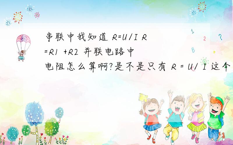 串联中我知道 R=U/I R=R1 +R2 并联电路中 电阻怎么算啊?是不是只有 R = U/ I 这个公式 才可以啊.