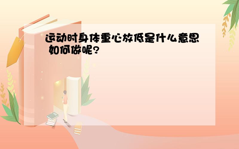 运动时身体重心放低是什么意思 如何做呢?