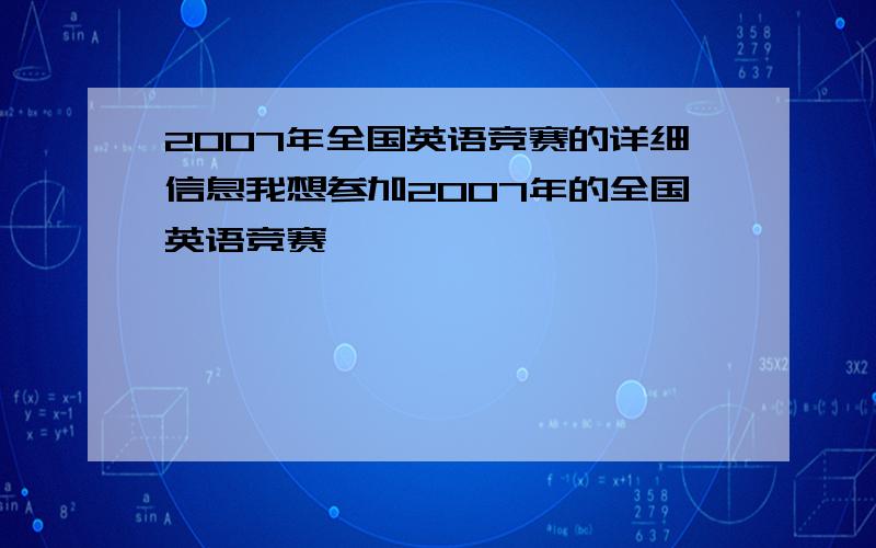 2007年全国英语竞赛的详细信息我想参加2007年的全国英语竞赛,