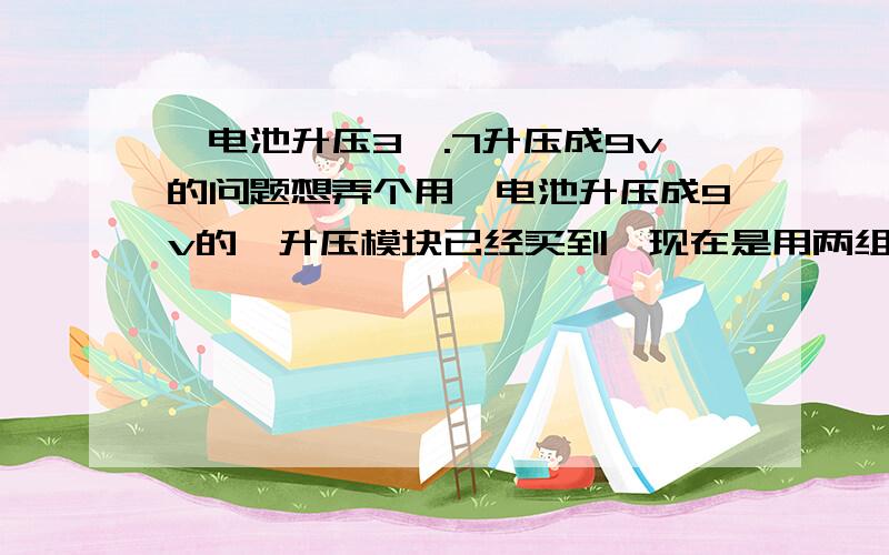 锂电池升压3,.7升压成9v的问题想弄个用锂电池升压成9v的,升压模块已经买到,现在是用两组3.7v的锂电池,想问下,是并联用3.7v接升压成9v效率高,还是串联用7.4升压成9v效率高,另外两组电池电压