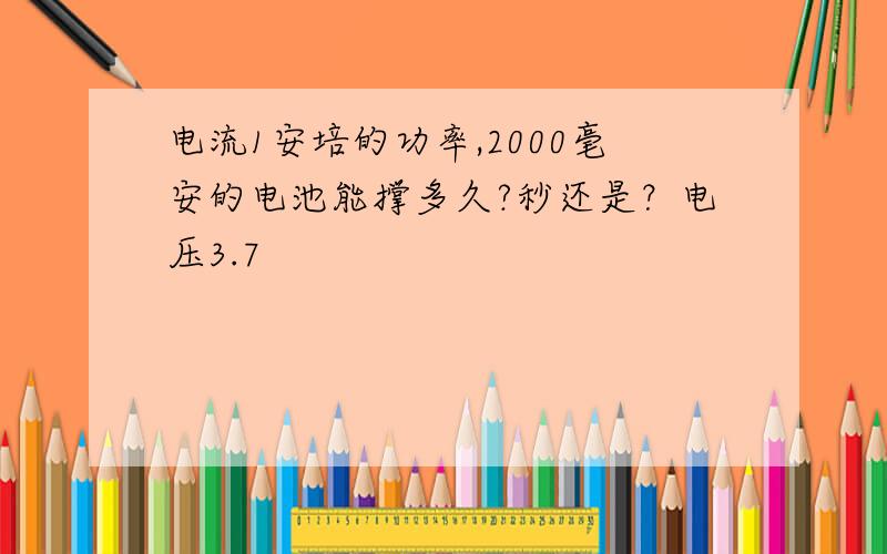 电流1安培的功率,2000毫安的电池能撑多久?秒还是？电压3.7