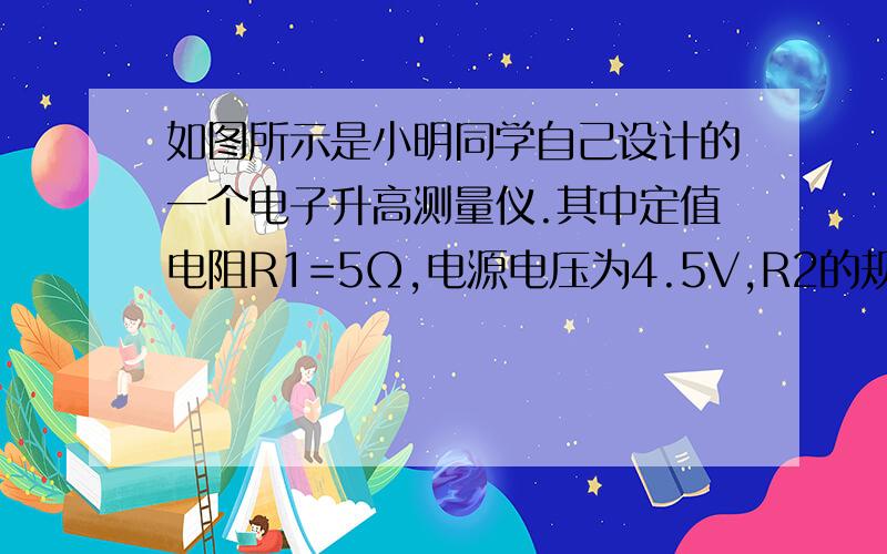 如图所示是小明同学自己设计的一个电子升高测量仪.其中定值电阻R1=5Ω,电源电压为4.5V,R2的规格为“15Ω.0.5A”,电压表量程为0~3V,电流表量成0~0.6 （1）R1在电路中的作用是 （2）当被测身高增