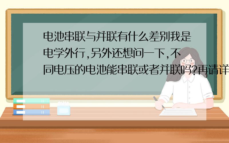 电池串联与并联有什么差别我是电学外行,另外还想问一下,不同电压的电池能串联或者并联吗?再请详细说说,比如我将三节电压1.5伏电流100毫安的电池并联一起,结果应该得到的是多少电压与