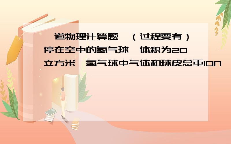 一道物理计算题,（过程要有）停在空中的氢气球,体积为20立方米,氢气球中气体和球皮总重10N,气球下挂的吊篮多少重?