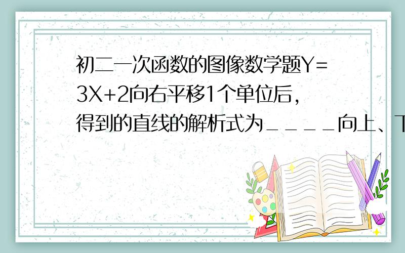 初二一次函数的图像数学题Y=3X+2向右平移1个单位后,得到的直线的解析式为____向上、下的明白了,向左和右的一次函数没明白,