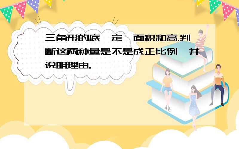 三角形的底一定,面积和高.判断这两种量是不是成正比例,并说明理由.