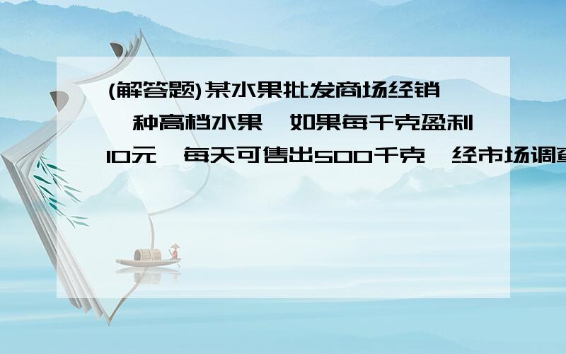 (解答题)某水果批发商场经销一种高档水果,如果每千克盈利10元,每天可售出500千克,经市场调查发现,在进货价不变的情况下,若每千克涨价一元,日销量将减少20千克.(1)现要保证每天盈利6000元,