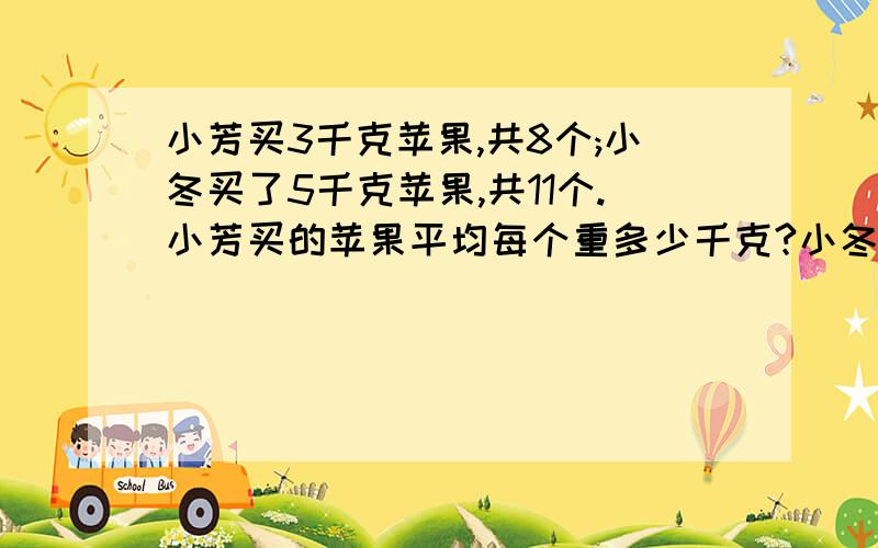 小芳买3千克苹果,共8个;小冬买了5千克苹果,共11个.小芳买的苹果平均每个重多少千克?小冬呢?谁买的苹果大?