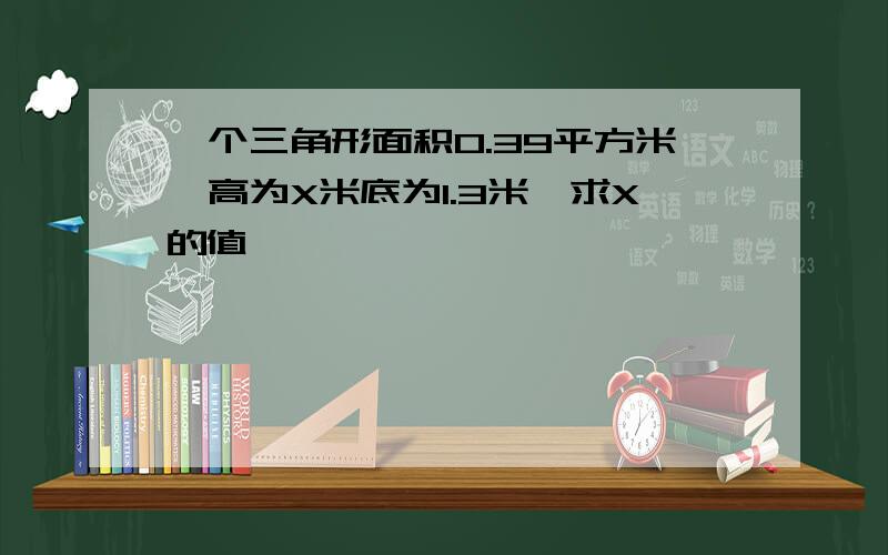 一个三角形面积0.39平方米,高为X米底为1.3米,求X的值