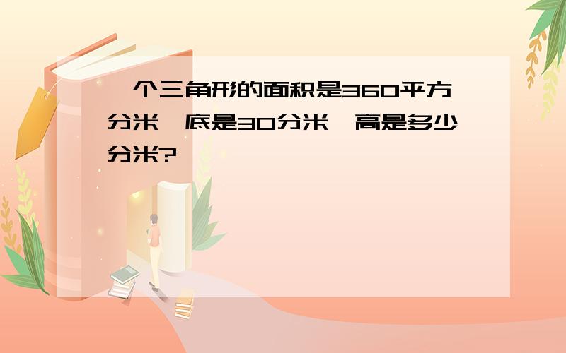 一个三角形的面积是360平方分米,底是30分米,高是多少分米?