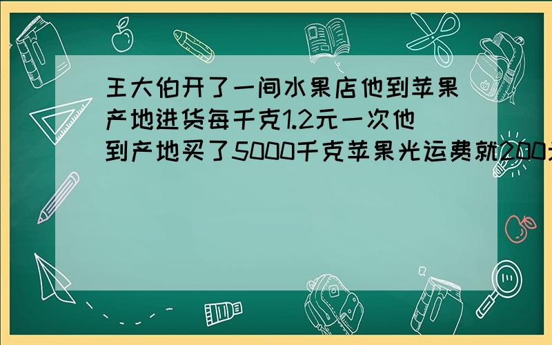 王大伯开了一间水果店他到苹果产地进货每千克1.2元一次他到产地买了5000千克苹果光运费就200元他还想得到百分之二十的利润每千克定价多少元