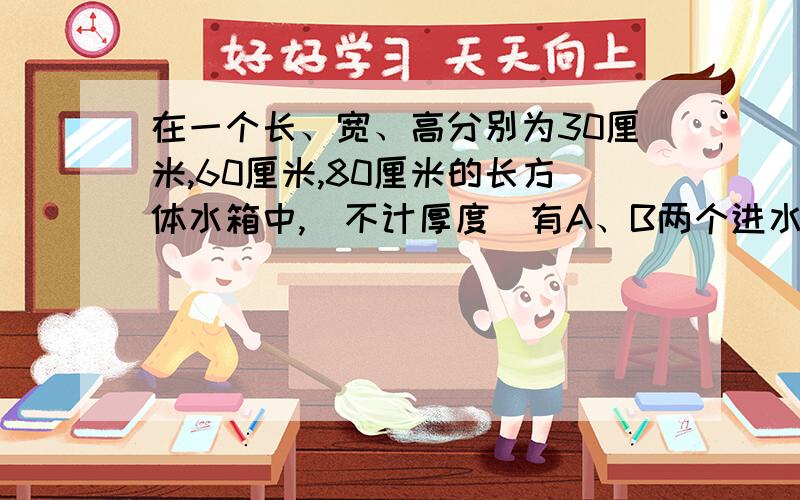 在一个长、宽、高分别为30厘米,60厘米,80厘米的长方体水箱中,(不计厚度)有A、B两个进水管,先打开A管,经过一段时间后打开B管,两管同时进水.下面折线图表示进水情况,请根据图回答问题.（A、