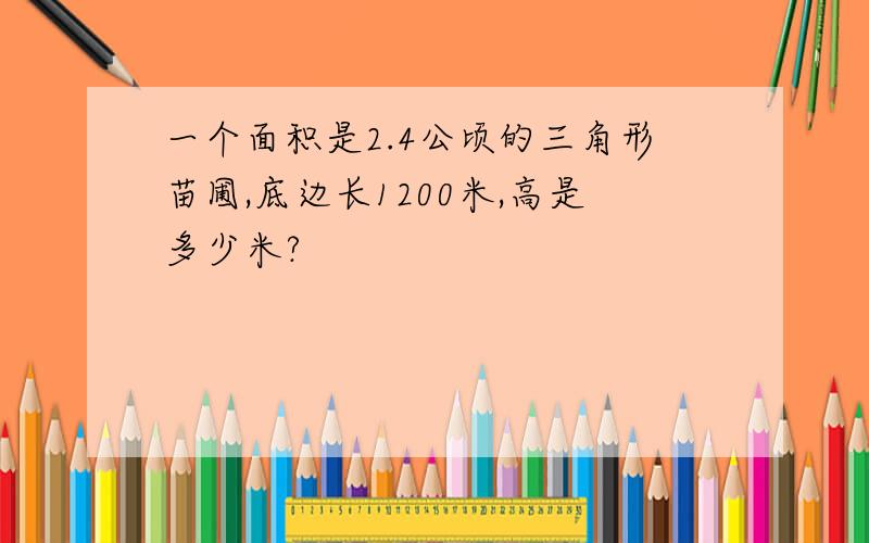 一个面积是2.4公顷的三角形苗圃,底边长1200米,高是多少米?