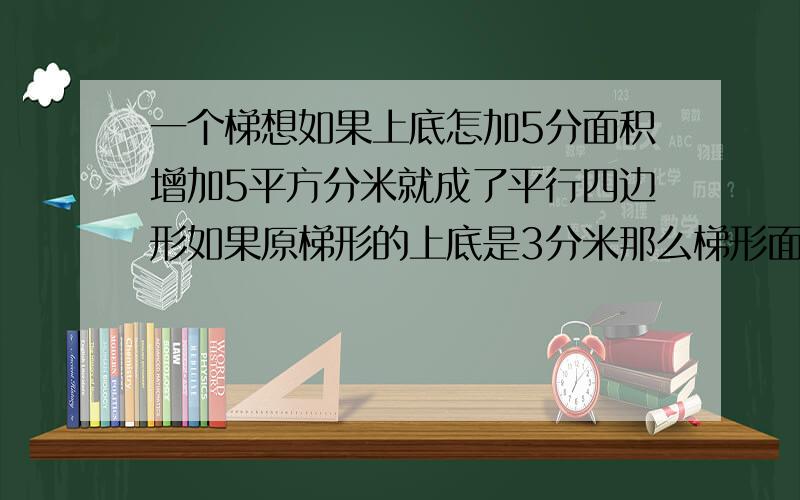 一个梯想如果上底怎加5分面积增加5平方分米就成了平行四边形如果原梯形的上底是3分米那么梯形面积是多少