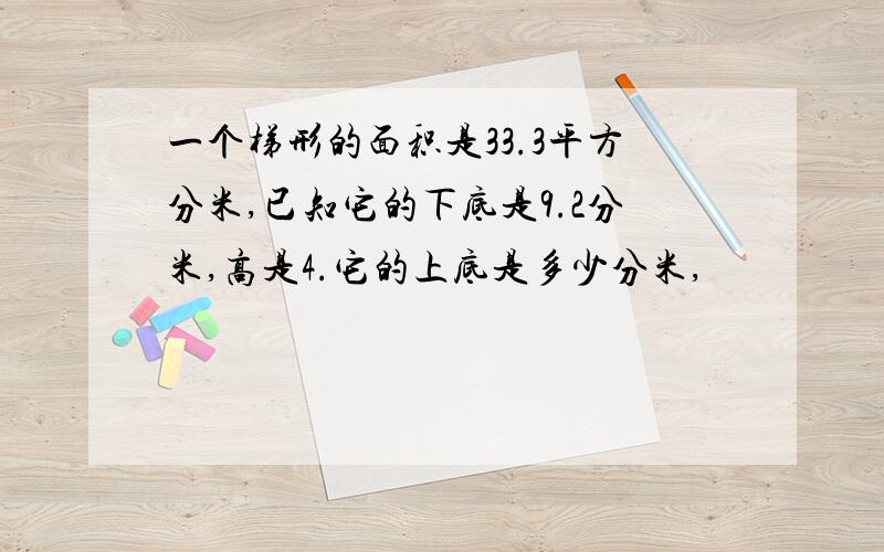 一个梯形的面积是33.3平方分米,已知它的下底是9.2分米,高是4.它的上底是多少分米,