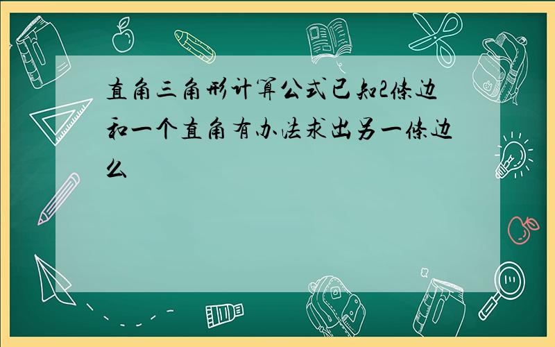 直角三角形计算公式已知2条边和一个直角有办法求出另一条边么