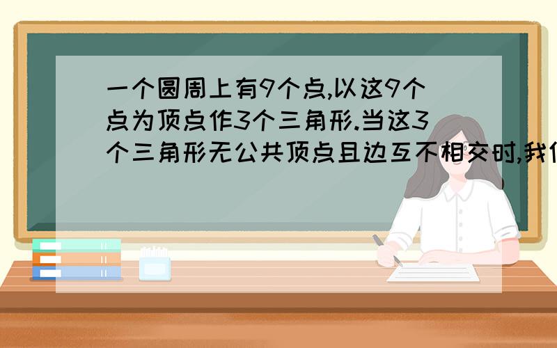 一个圆周上有9个点,以这9个点为顶点作3个三角形.当这3个三角形无公共顶点且边互不相交时,我们把它称为一种构图,满足这样条件的构图共有______种