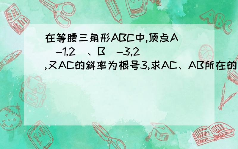 在等腰三角形ABC中,顶点A(-1,2)、B(-3,2),又AC的斜率为根号3,求AC、AB所在的直线方程赶紧赶紧~