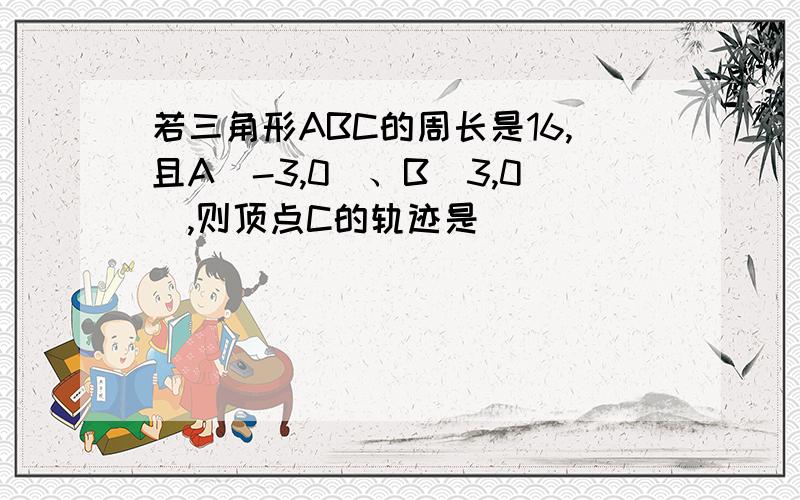 若三角形ABC的周长是16,且A（-3,0）、B（3,0）,则顶点C的轨迹是________