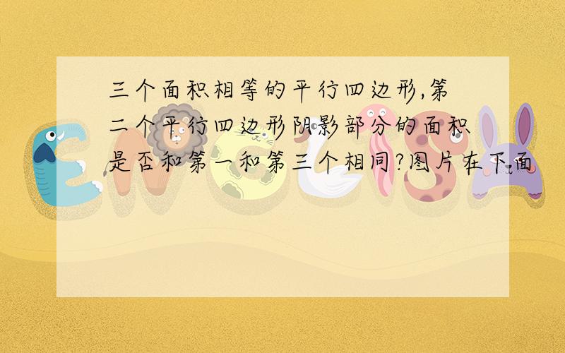 三个面积相等的平行四边形,第二个平行四边形阴影部分的面积是否和第一和第三个相同?图片在下面