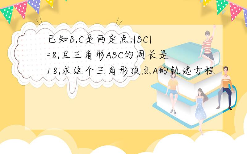 已知B,C是两定点,|BC|=8,且三角形ABC的周长是18,求这个三角形顶点A的轨迹方程