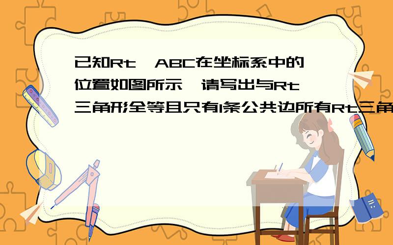 已知Rt△ABC在坐标系中的位置如图所示,请写出与Rt 三角形全等且只有1条公共边所有Rt三角形的第三个顶点标三角形ABC的坐标为A（-1,0） B（-3,3） C(-3,0)