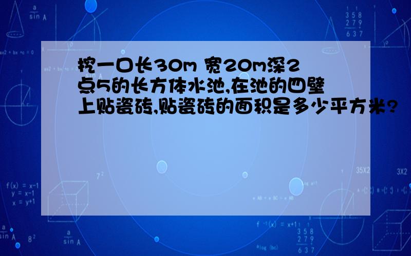 挖一口长30m 宽20m深2点5的长方体水池,在池的四壁上贴瓷砖,贴瓷砖的面积是多少平方米?