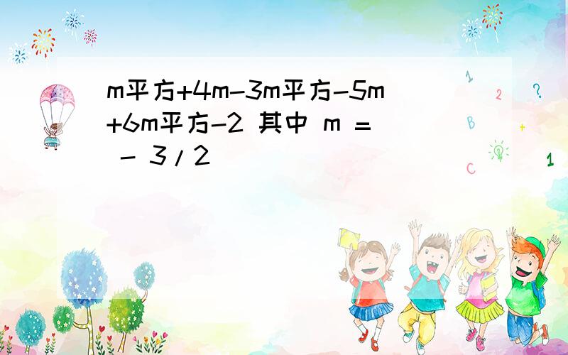 m平方+4m-3m平方-5m+6m平方-2 其中 m = - 3/2