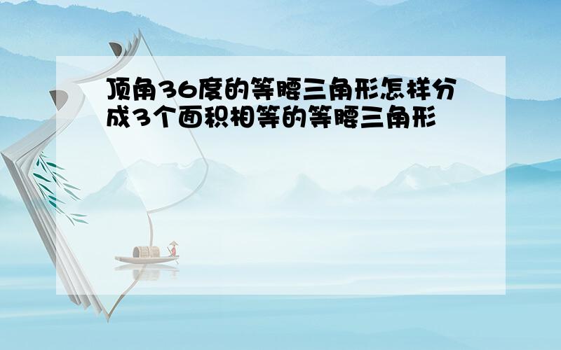 顶角36度的等腰三角形怎样分成3个面积相等的等腰三角形