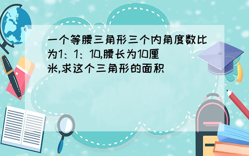 一个等腰三角形三个内角度数比为1：1：10,腰长为10厘米,求这个三角形的面积