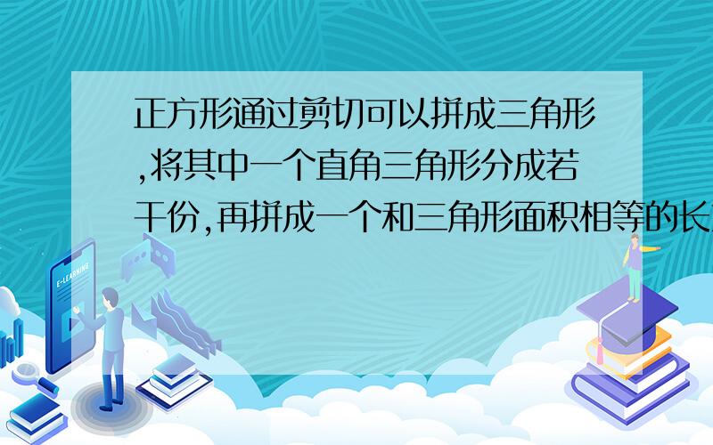 正方形通过剪切可以拼成三角形,将其中一个直角三角形分成若干份,再拼成一个和三角形面积相等的长方形.