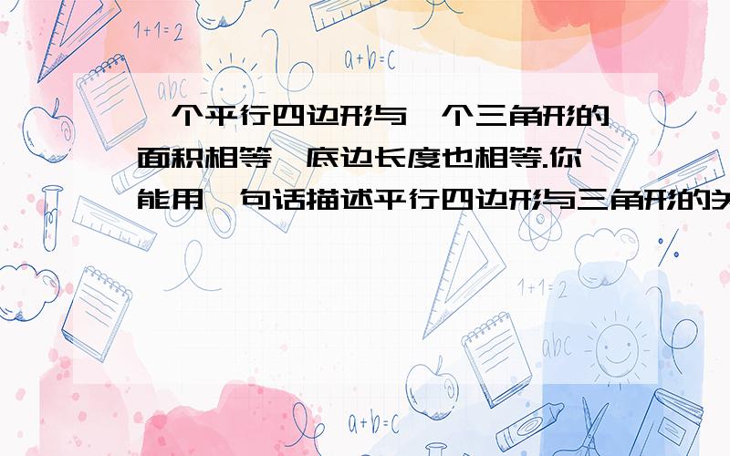 一个平行四边形与一个三角形的面积相等,底边长度也相等.你能用一句话描述平行四边形与三角形的关系吗?