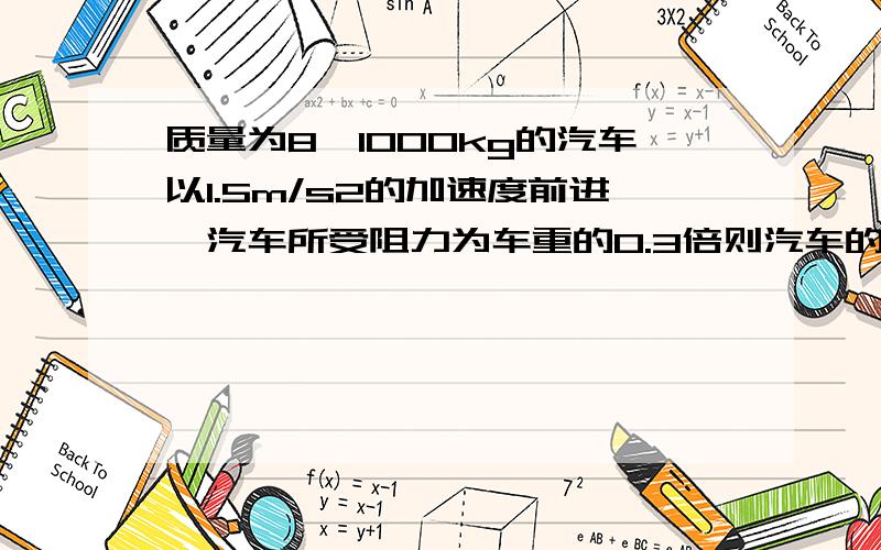 质量为8*1000kg的汽车以1.5m/s2的加速度前进,汽车所受阻力为车重的0.3倍则汽车的牵引力为多少?（路面水